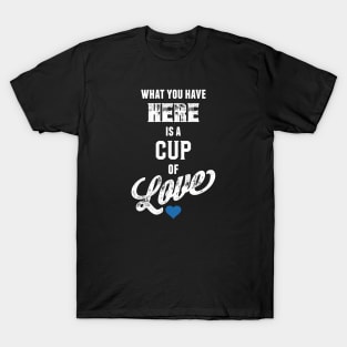 What You Have Here Is A Cup Of Love T-Shirt